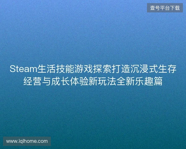 Steam生活技能游戏探索打造沉浸式生存经营与成长体验新玩法全新乐趣篇